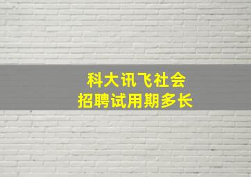 科大讯飞社会招聘试用期多长