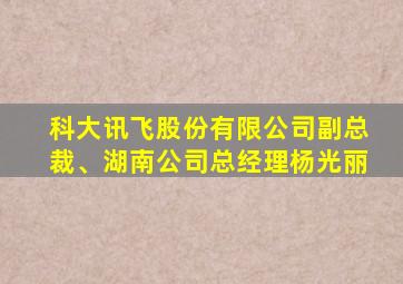 科大讯飞股份有限公司副总裁、湖南公司总经理杨光丽