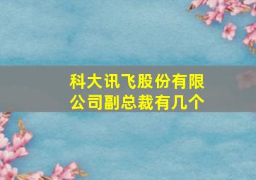 科大讯飞股份有限公司副总裁有几个