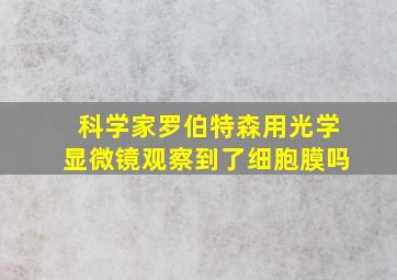 科学家罗伯特森用光学显微镜观察到了细胞膜吗