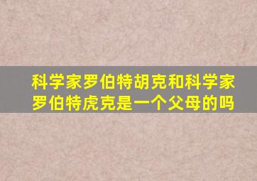 科学家罗伯特胡克和科学家罗伯特虎克是一个父母的吗