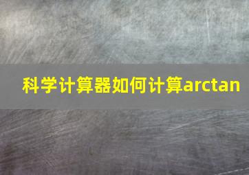 科学计算器如何计算arctan