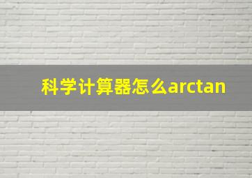 科学计算器怎么arctan