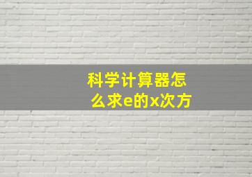 科学计算器怎么求e的x次方