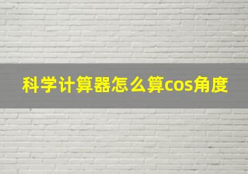 科学计算器怎么算cos角度