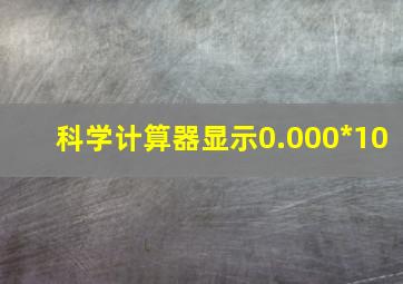 科学计算器显示0.000*10