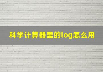 科学计算器里的log怎么用