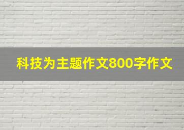 科技为主题作文800字作文