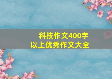 科技作文400字以上优秀作文大全