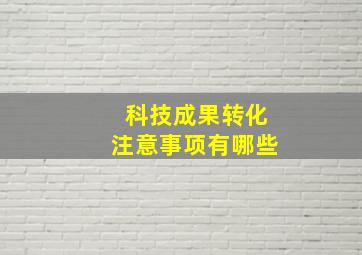 科技成果转化注意事项有哪些