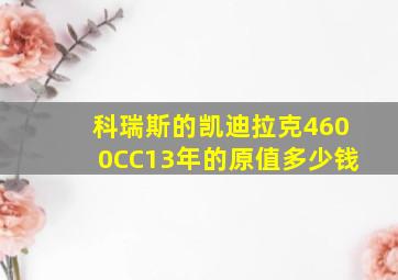 科瑞斯的凯迪拉克4600CC13年的原值多少钱