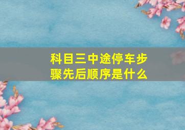 科目三中途停车步骤先后顺序是什么