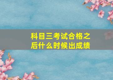 科目三考试合格之后什么时候出成绩