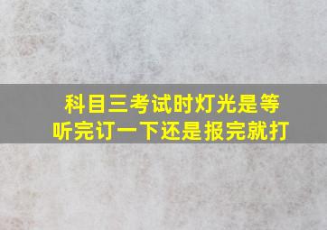 科目三考试时灯光是等听完订一下还是报完就打