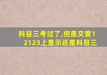 科目三考过了,但是交管12123上显示还是科目三