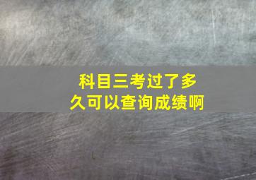 科目三考过了多久可以查询成绩啊