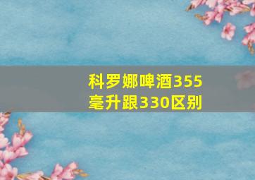 科罗娜啤酒355毫升跟330区别