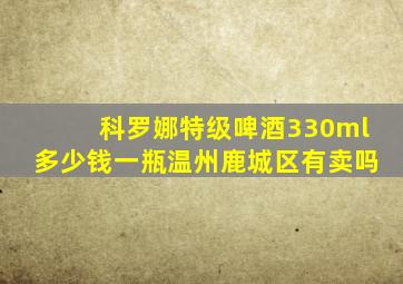 科罗娜特级啤酒330ml多少钱一瓶温州鹿城区有卖吗