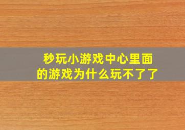 秒玩小游戏中心里面的游戏为什么玩不了了