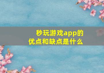 秒玩游戏app的优点和缺点是什么