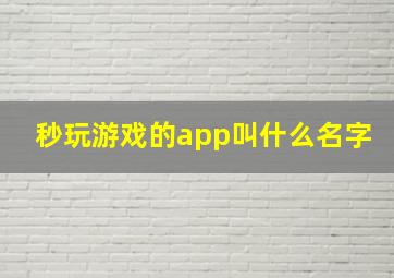 秒玩游戏的app叫什么名字