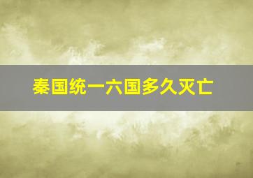 秦国统一六国多久灭亡