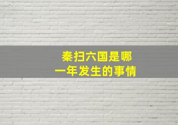 秦扫六国是哪一年发生的事情