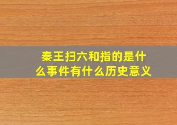 秦王扫六和指的是什么事件有什么历史意义