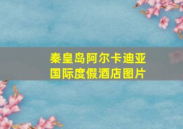 秦皇岛阿尔卡迪亚国际度假酒店图片