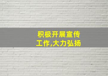 积极开展宣传工作,大力弘扬