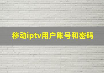 移动iptv用户账号和密码