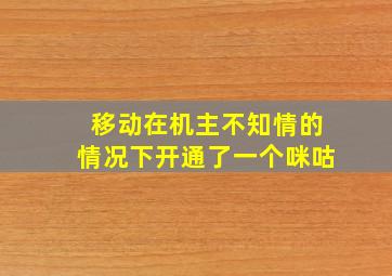 移动在机主不知情的情况下开通了一个咪咕