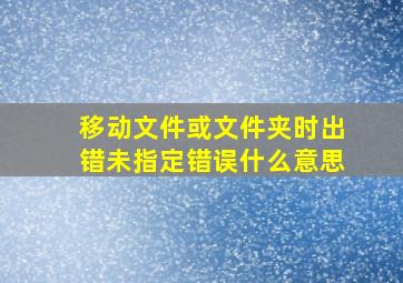 移动文件或文件夹时出错未指定错误什么意思