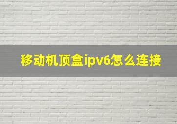 移动机顶盒ipv6怎么连接