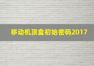 移动机顶盒初始密码2017