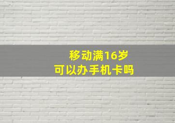 移动满16岁可以办手机卡吗