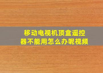 移动电视机顶盒遥控器不能用怎么办呢视频