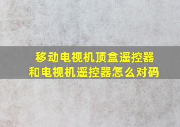 移动电视机顶盒遥控器和电视机遥控器怎么对码