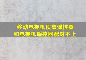 移动电视机顶盒遥控器和电视机遥控器配对不上