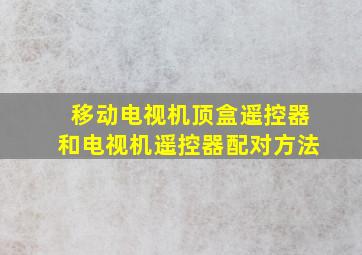 移动电视机顶盒遥控器和电视机遥控器配对方法