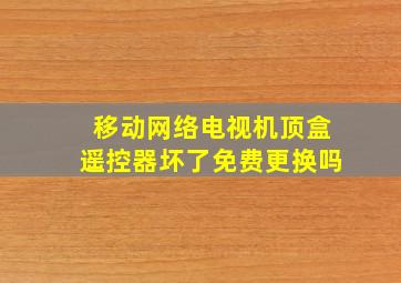 移动网络电视机顶盒遥控器坏了免费更换吗