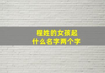 程姓的女孩起什么名字两个字