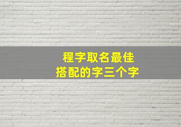 程字取名最佳搭配的字三个字