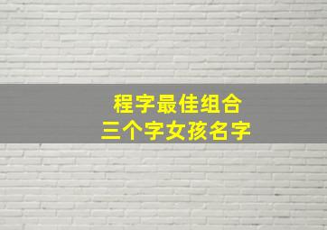 程字最佳组合三个字女孩名字