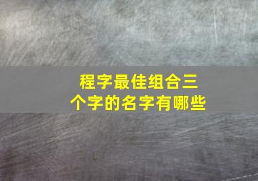 程字最佳组合三个字的名字有哪些