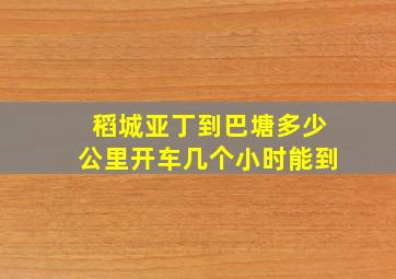 稻城亚丁到巴塘多少公里开车几个小时能到