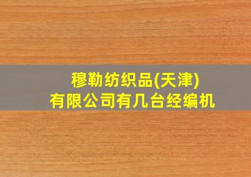 穆勒纺织品(天津)有限公司有几台经编机