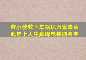 穷小伙救下车祸亿万富豪从此走上人生巅峰电视剧名字