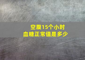 空腹15个小时血糖正常值是多少