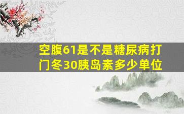 空腹61是不是糖尿病打门冬30胰岛素多少单位